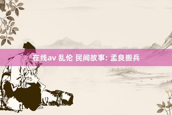 在线av 乱伦 民间故事: 孟良搬兵