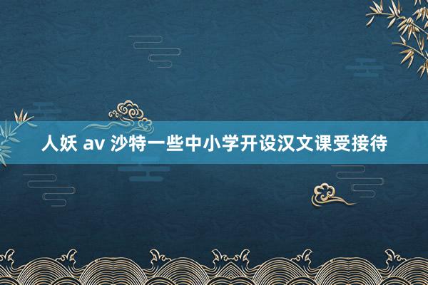 人妖 av 沙特一些中小学开设汉文课受接待