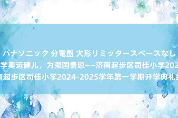 パナソニック 分電盤 大形リミッタースペースなし 露出・半埋込両用形 学奥运健儿，为强国情愿——济南起步区司佳小学2024-2025学年第一学期开学典礼纪实