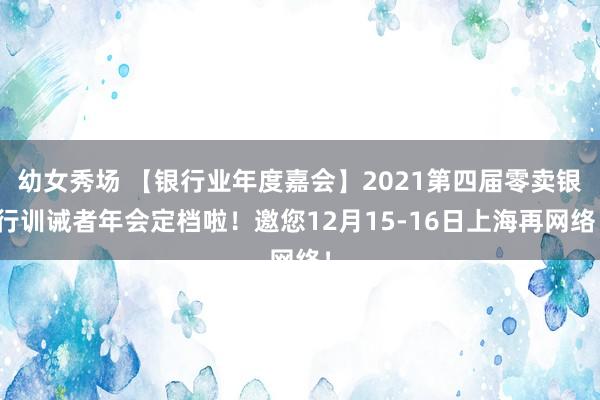 幼女秀场 【银行业年度嘉会】2021第四届零卖银行训诫者年会定档啦！邀您12月15-16日上海再网络！