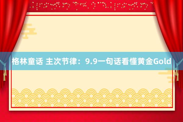 格林童话 主次节律：9.9一句话看懂黄金Gold