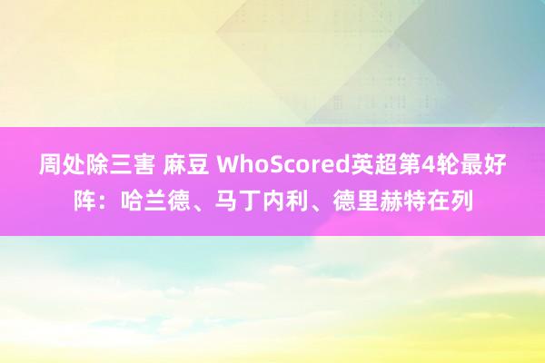 周处除三害 麻豆 WhoScored英超第4轮最好阵：哈兰德、马丁内利、德里赫特在列