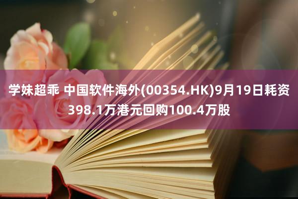 学妹超乖 中国软件海外(00354.HK)9月19日耗资398.1万港元回购100.4万股