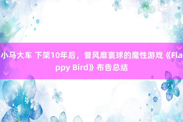 小马大车 下架10年后，曾风靡寰球的魔性游戏《Flappy Bird》布告总结