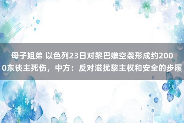 母子姐弟 以色列23日对黎巴嫩空袭形成约2000东谈主死伤，中方：反对滋扰黎主权和安全的步履