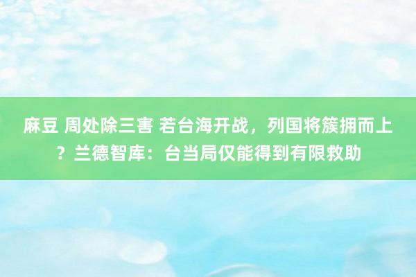 麻豆 周处除三害 若台海开战，列国将簇拥而上？兰德智库：台当局仅能得到有限救助