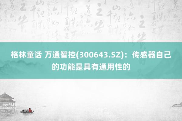 格林童话 万通智控(300643.SZ)：传感器自己的功能是具有通用性的