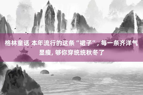 格林童话 本年流行的这条“裙子”, 每一条齐洋气显瘦, 够你穿统统秋冬了