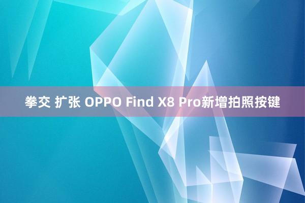 拳交 扩张 OPPO Find X8 Pro新增拍照按键