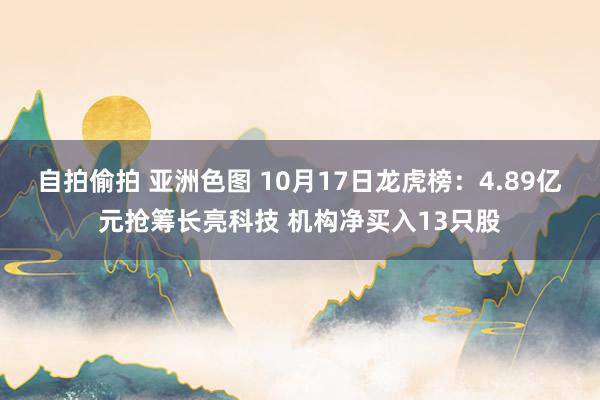 自拍偷拍 亚洲色图 10月17日龙虎榜：4.89亿元抢筹长亮科技 机构净买入13只股