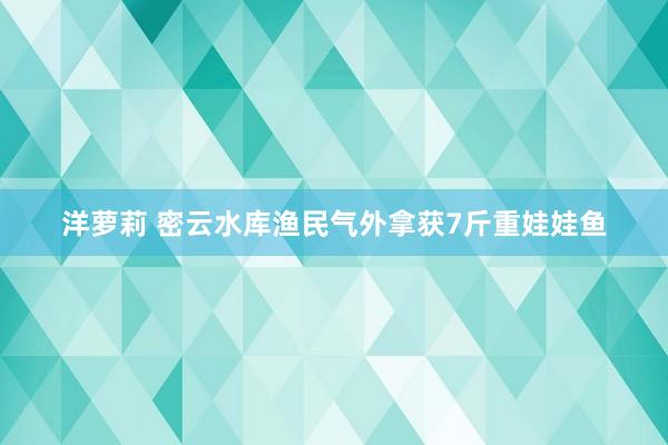 洋萝莉 密云水库渔民气外拿获7斤重娃娃鱼