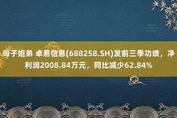 母子姐弟 卓易信息(688258.SH)发前三季功绩，净利润2008.84万元，同比减少62.84%