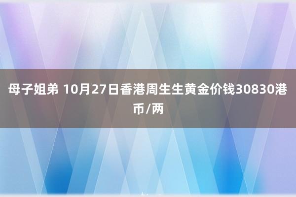 母子姐弟 10月27日香港周生生黄金价钱30830港币/两