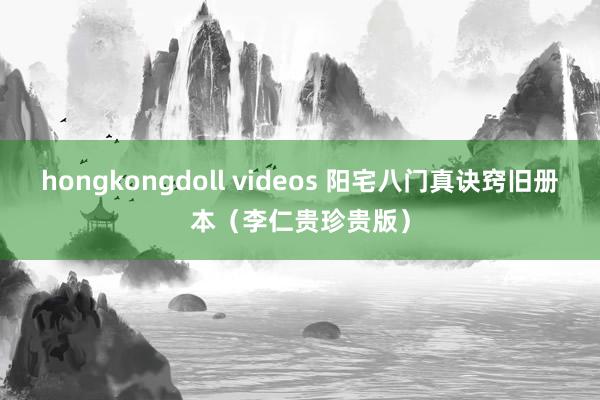 hongkongdoll videos 阳宅八门真诀窍旧册本（李仁贵珍贵版）