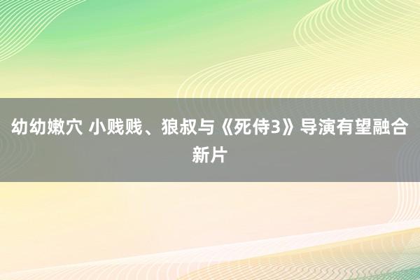 幼幼嫩穴 小贱贱、狼叔与《死侍3》导演有望融合新片