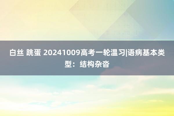 白丝 跳蛋 20241009高考一轮温习|语病基本类型：结构杂沓