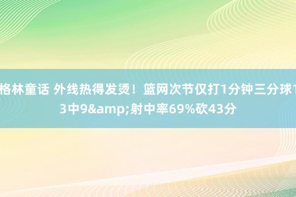 格林童话 外线热得发烫！篮网次节仅打1分钟三分球13中9&射中率69%砍43分