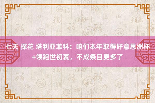 七天 探花 塔利亚菲科：咱们本年取得好意思洲杯+领跑世初赛，不成条目更多了