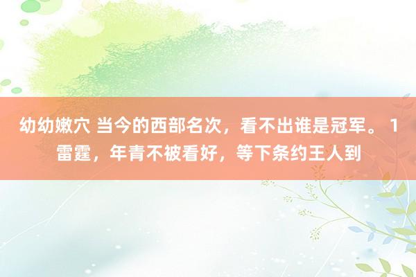 幼幼嫩穴 当今的西部名次，看不出谁是冠军。 1雷霆，年青不被看好，等下条约王人到