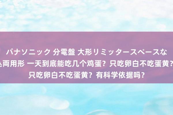 パナソニック 分電盤 大形リミッタースペースなし 露出・半埋込両用形 一天到底能吃几个鸡蛋？只吃卵白不吃蛋黄？有科学依据吗？