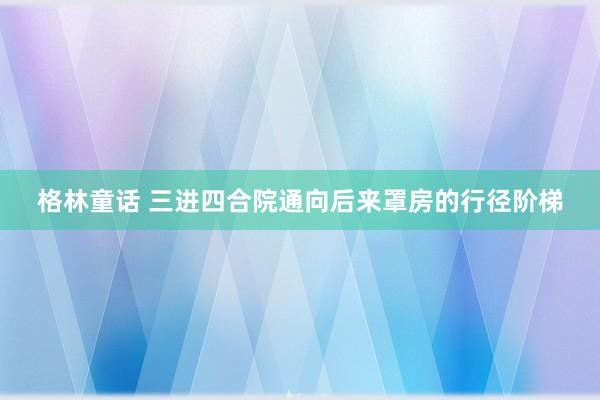 格林童话 三进四合院通向后来罩房的行径阶梯