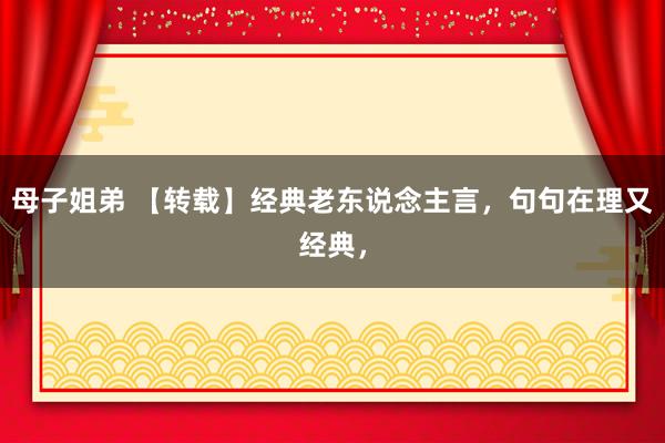 母子姐弟 【转载】经典老东说念主言，句句在理又经典，