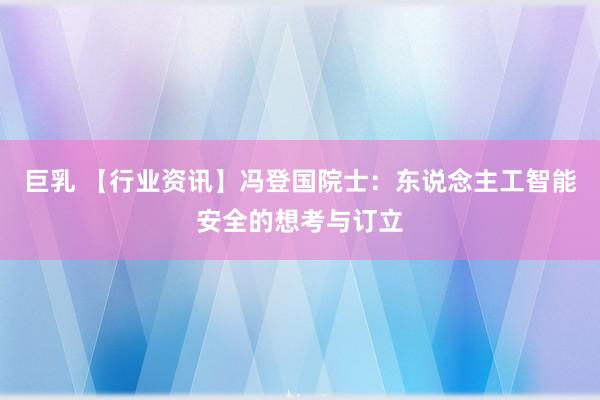 巨乳 【行业资讯】冯登国院士：东说念主工智能安全的想考与订立