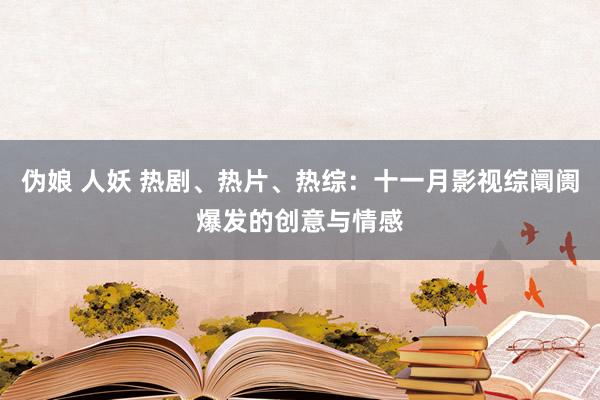 伪娘 人妖 热剧、热片、热综：十一月影视综阛阓爆发的创意与情感