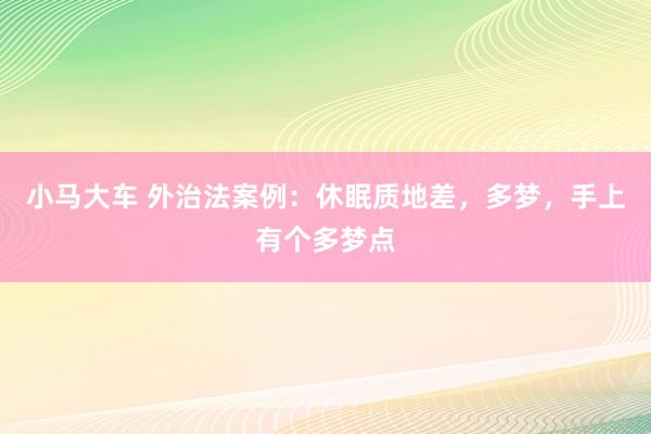 小马大车 外治法案例：休眠质地差，多梦，手上有个多梦点