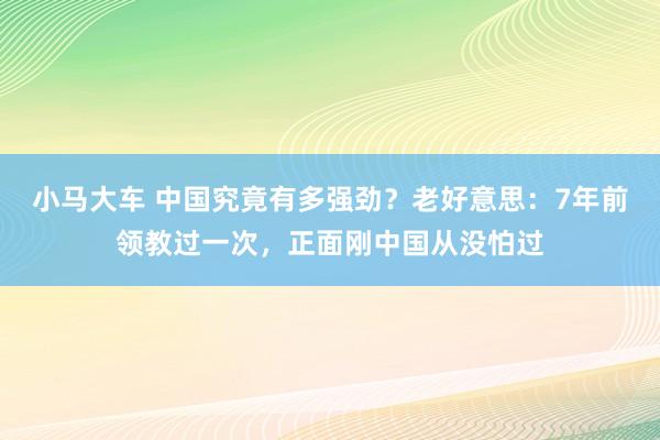 小马大车 中国究竟有多强劲？老好意思：7年前领教过一次，正面刚中国从没怕过