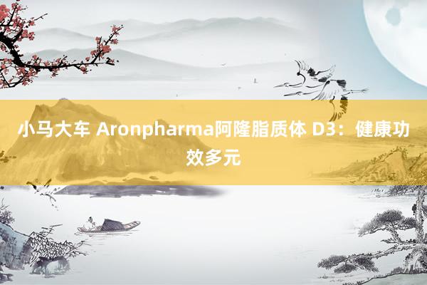 小马大车 Aronpharma阿隆脂质体 D3：健康功效多元