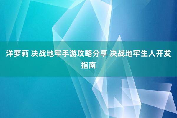 洋萝莉 决战地牢手游攻略分享 决战地牢生人开发指南