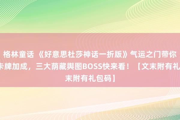 格林童话 《好意思杜莎神话一折版》气运之门带你开启卡牌加成，三大荫藏舆图BOSS快来看！【文末附有礼包码】