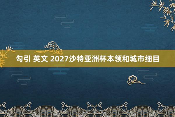 勾引 英文 2027沙特亚洲杯本领和城市细目