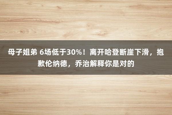 母子姐弟 6场低于30%！离开哈登断崖下滑，抱歉伦纳德，乔治解释你是对的