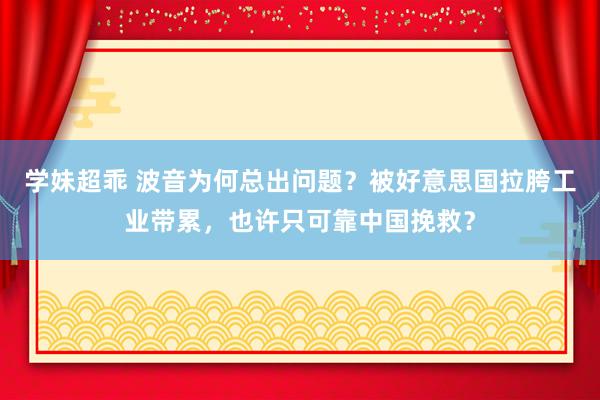 学妹超乖 波音为何总出问题？被好意思国拉胯工业带累，也许只可靠中国挽救？